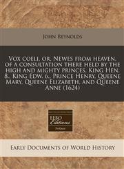 Vox coeli, or, Newes from heaven, of a consultation there held by the high and mighty princes, King Hen. 8., King Edw. 6., Prince Henry, Queene Mary, Queene Elizabeth, and Queene Anne (1624),1171272561,9781171272564