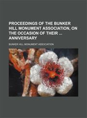 Proceedings of the Bunker Hill Monument Association, on the occasion of their  anniversary,1458869393,9781458869395
