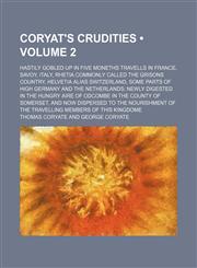 Coryat's Crudities (Volume 2); Hastily Gobled up in Five Moneths Travells in France, Savoy, Italy, Rhetia Commonly Called the Grisons Country, Helvetia Alias Switzerland, Some Parts of High Germany and the Netherlands Newly Digested in the Hungry Aire of,115423908X,9781154239089
