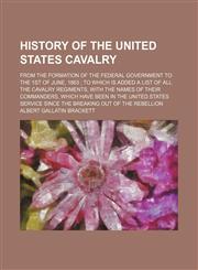 History of the United States Cavalry; From the Formation of the Federal Government to the 1st of June, 1863 to Which Is Added a List of All the Cavalry Regiments, With the Names of Their Commanders, Which Have Been in the United States Service Since the B,115066794X,9781150667947