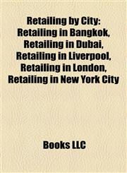 Retailing by City Retailing in Bangkok, Retailing in Dubai, Retailing in Liverpool, Retailing in London, Retailing in New York City,1157928080,9781157928089