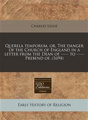 Querela temporum, or, The danger of the Church of England in a letter from the Dean of ----- to ----- Prebend of. (1694),1240861257,9781240861255