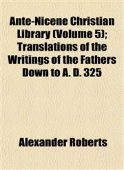 Ante-Nicene Christian Library (Volume 5); Translations of the Writings of the Fathers Down to A. D. 325,1151892688,9781151892683