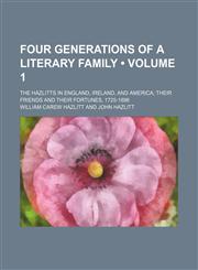 Four generations of a literary family (Volume 1); the Hazlitts in England, Ireland, and America their friends and their fortunes, 1725-1896,1154140059,9781154140057