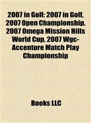 2007 in Golf 2007 Open Championship, 2007 Omega Mission Hills World Cup, 2007 Wgc-Accenture Match Play Championship, 2007 Pga Championship,1155417615,9781155417615