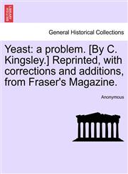 Yeast a problem. [By C. Kingsley.] Reprinted, with corrections and additions, from Fraser's Magazine.,1241574022,9781241574024
