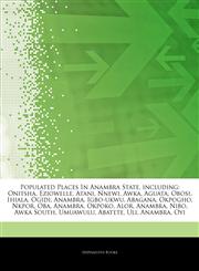 Articles On Populated Places In Anambra State, including Onitsha, Eziowelle, Atani, Nnewi, Awka, Aguata, Obosi, Ihiala, Ogidi, Anambra, Igbo-ukwu, Abagana, Okpogho, Nkpor, Oba, Anambra, Okpoko, Alor, Anambra, Nibo, Awka South, Umuawulu,1244113913,9781244113916