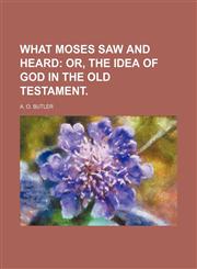 What Moses Saw and Heard; Or, the Idea of God in the Old Testament.,1150941847,9781150941849