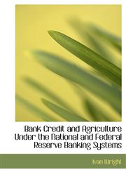 Bank Credit and Agriculture Under the National and Federal Reserve Banking Systems,1241659761,9781241659769