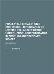 Praefatio. Hephaestionis Enchiridion. Terentianus De litteris syllabis et metris horatii. Procli Chrestomathia. In Proclum annotationes. Indices,1236871340,9781236871343