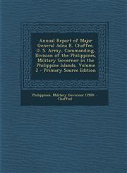Annual Report of Major General Adna R. Chaffee, U. S. Army, Commanding, Division of the Philippines, Military Governor in the Philippine Islands, Volu,1289717664,9781289717667