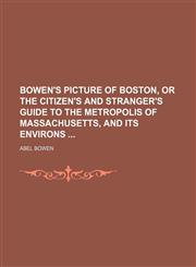 Bowen's Picture of Boston, or the Citizen's and Stranger's Guide to the Metropolis of Massachusetts, and Its Environs,1150014377,9781150014376