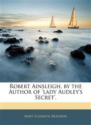 Robert Ainsleigh, by the Author of 'lady Audley's Secret'.,1144041147,9781144041142
