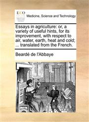 Essays in agriculture or, a variety of useful hints, for its improvement, with respect to air, water, earth, heat and cold; ... translated from the French.,1170415032,9781170415030