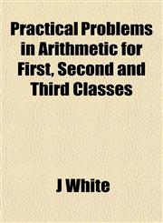 Practical Problems in Arithmetic for First, Second and Third Classes,1153225840,9781153225847