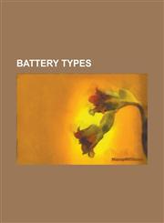 Battery Types Atomic Battery, Backup Battery, Battery (Vacuum Tube), Battery Pack, Betacel, Bunsen Cell, Chromic Acid Cell, Clark Ce,1156078695,9781156078693