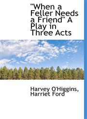 "When a Feller Needs a Friend" A Play in Three Acts,1140660225,9781140660224