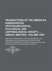 Transactions of the American Homoeopathic Ophthalmological, Otological and Laryngological Society. Annual Meeting (Volume 1900),1154106772,9781154106770