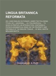 Lingua Britannica reformata; or, a new English dictionary, under the following titles, viz. I. Universal; ... VIII. Philosophical; ... To which is prefix'd, an introduction, containing a physico-grammatical essay on the propriety and rationale of the Engl,113051871X,9781130518719