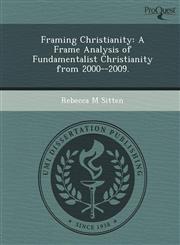 Framing Christianity A Frame Analysis of Fundamentalist Christianity from 2000--2009.,1249078997,9781249078999