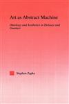 Art as Abstract Machine Ontology and Aesthetics in Deleuze and Guattari,0415971551,9780415971553