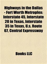 Highways in the Dallas - Fort Worth Metroplex Interstate 45, Interstate 20 in Texas, Interstate 35 in Texas, U.s. Route 67, Central Expressway,115705577X,9781157055778