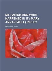 My Parish and What Happened in It - Mary Anna (Paull) Ripley,1235813932,9781235813931