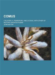 Comus; L'Allegro, Il Penseroso, and Lycidas, with Other of Milton's Shorter Poems,1230285180,9781230285184