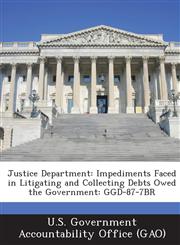 Justice Department Impediments Faced in Litigating and Collecting Debts Owed the Government: Ggd-87-7br,1287249531,9781287249535