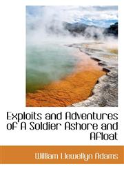 Exploits and Adventures of A Soldier Ashore and Afloat,1117527549,9781117527543
