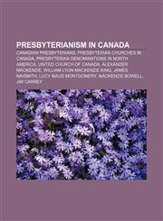 Presbyterianism in Canada Canadian Presbyterians, Presbyterian churches in Canada, Presbyterian denominations in North America,1156861284,9781156861288