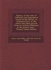 History of the state of California and biographical record of the Sierras, an historical story of the state's marvelous growth from its earliest settlement to the present time  - Primary Source Edition,1295776421,9781295776429