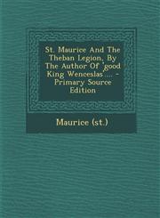 St. Maurice and the Theban Legion, by the Author of 'Good King Wenceslas'.... - Primary Source Edition,1294675907,9781294675907