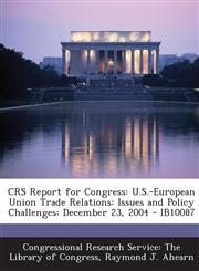 Crs Report for Congress U.S.-European Union Trade Relations: Issues and Policy Challenges: December 23, 2004 - Ib10087,1293255246,9781293255247