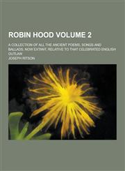 Robin Hood; A Collection of All the Ancient Poems, Songs and Ballads, Now Extant, Relative to That Celebrated English Outlaw Volume 2,1230359583,9781230359588