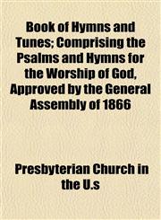 Book of Hymns and Tunes; Comprising the Psalms and Hymns for the Worship of God, Approved by the General Assembly of 1866,1153301334,9781153301336