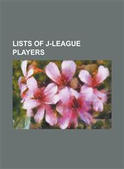 Lists of J-League Players J. League Best XI, J. League Most Valuable Player, J. League Rookie of the Year, J. League Top Scorer, List of J. Leag,1156088496,9781156088494