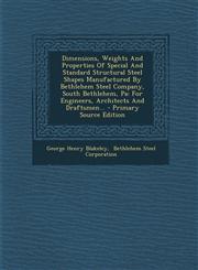 Dimensions, Weights and Properties of Special and Standard Structural Steel Shapes Manufactured by Bethlehem Steel Company, South Bethlehem, Pa For E,1294575309,9781294575306