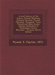 A   Brief History of the Andrew Putman (Buttman, Putnam) Christian Wyandt (Weyandt, Weygandt, Voint, Wyand) and Adam Snyder Families (Schneider) of Wa,1294799266,9781294799269