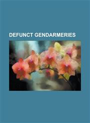 Defunct Gendarmeries Cretan Gendarmerie, Feldgendarmerie, Gendarmerie (Austria), Gendarmerie (Belgium), Grand Ducal Gendarmerie (Luxembourg,1156023947,9781156023945