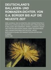 Deutschland's Balladen- und Romanzen-Dichter, von G.A. Bürger bis auf die neueste Zeit; Eine Auswahl des Schönsten und charakteristisch Werthvollsten aus dem Schatze der lyrischen Epik, in Balladen und Romanzen, Mären, Legenden, Sagen,1236901150,9781236901156