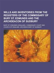 Wills and Inventories from the Registers of the Commissary of Bury St. Edmunds and the Archdeacon of Sudbury,1230735054,9781230735054