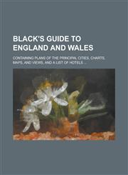 Black's Guide to England and Wales; Containing Plans of the Principal Cities, Charts, Maps, and Views, and a List of Hotels ...,1154747484,9781154747485