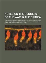 Notes on the Surgery of the War in the Crimea; With Remarks on the Treatment of Gunshot Wounds,1150277300,9781150277306