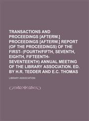Transactions and proceedings [afterw.] Proceedings [afterw.] Report (of the proceedings) of the first- (fourth|fifth, seventh, eighth, fifteenth-seventeenth) annual meeting of the Library association. Ed. by H.R. Tedder and E.C. Thomas,123596499X,9781235964992