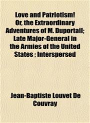 Love and Patriotism! Or, the Extraordinary Adventures of M. Duportail; Late Major-General in the Armies of the United States ; Interspersed,1155118308,9781155118307