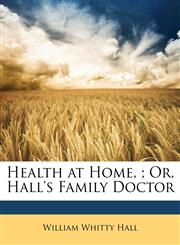 Health at Home, ; Or, Hall's Family Doctor,1149973161,9781149973165