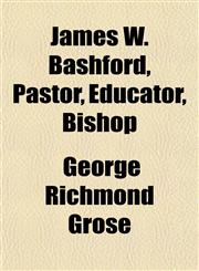James W. Bashford, Pastor, Educator, Bishop,1152167189,9781152167186