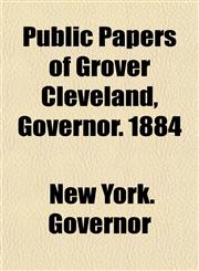 Public Papers of Grover Cleveland, Governor. 1884,1154924785,9781154924787