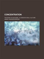 Concentration; The Road to Success a Lesson in Soul Culture,1151312533,9781151312532